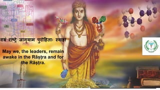 वयं राष्ट्रे जागृयाम पुरोहितााः स्वािा
May we, the leaders, remain
awake in the Rāṣṭra and for
the Rāṣṭra.
 
