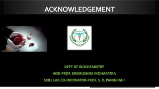 ACKNOWLEDGEMENT
DEPT OF BIOCHEMISTRY
HOD-PROF. SRIKRUSHNA MOHAPATRA
SKILL LAB CO-ORDINATOR-PROF. S. K. PANIGRAHI
 