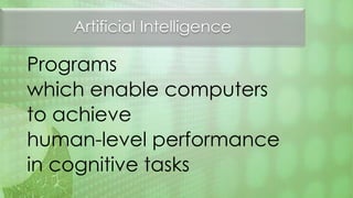 Artificial Intelligence
Programs
which enable computers
to achieve
human-level performance
in cognitive tasks
 