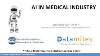 © DataMites™. All Rights Reserved | www.datamites.com
AI IN MEDICAL INDUSTRY
Accredited with IABAC™
( International Association of Business Analytics Certifications)`
Artificial Intelligencec with Machine Learning Course
 
