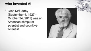 • John McCarthy
(September 4, 1927 –
October 24, 2011) was an
American computer
scientist and cognitive
scientist.
 