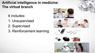 Artificial intelligence in medicine:
The virtual branch
It includes:
1. Unsupervised
2. Supervised
3. Reinforcement learning
 