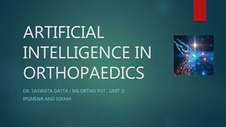 ARTIFICIAL
INTELLIGENCE IN
ORTHOPAEDICS
DR. SASWATA DATTA ( MS ORTHO PGT , UNIT 2)
IPGME&R AND SSKMH
 