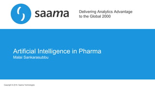 Copyright © 2019, Saama Technologies
Delivering Analytics Advantage
to the Global 2000
Artificial Intelligence in Pharma
Malai Sankarasubbu
 