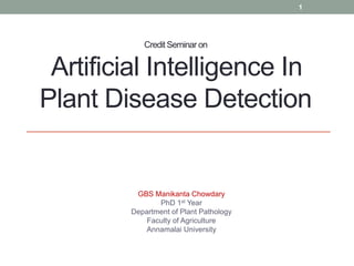 Credit Seminar on
Artificial Intelligence In
Plant Disease Detection
GBS Manikanta Chowdary
PhD 1st Year
Department of Plant Pathology
Faculty of Agriculture
Annamalai University
1
 