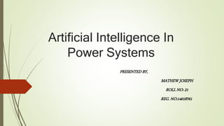 Artificial Intelligence In
Power Systems
PRESENTED BY,
MATHEW JOSEPH
ROLL NO: 21
REG. NO:14018761
 