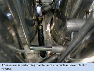 A Snake-arm is performing maintenance at a nuclear power plant in
Sweden.
 