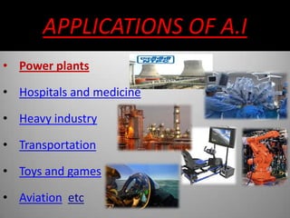 APPLICATIONS OF A.I
• Power plants
• Hospitals and medicine
• Heavy industry
• Transportation
• Toys and games
• Aviation etc
 