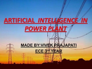 ARTIFICIAL INTELLIGENCE IN
POWER PLANT
MADE BY:VIVEK PRAJAPATI
ECE 3rd YEAR
 