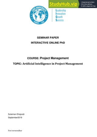 Frei verwendbar
SEMINAR PAPER
INTERACTIVE ONLINE PhD
COURSE: Project Management
TOPIC: Artificial Intelligence in Project Management
Sulaiman Elrajoubi
September2019
 
