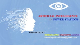 ARTIFICIAL INTELLIGENCE
IN POWER STATIONS
PRESENTED BY
SOMARLAPATI CHAITANYA AVINASH
somarlapatichaitanya@gmail.com
 