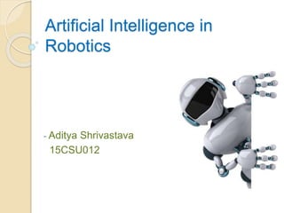 Artificial Intelligence in
Robotics
- Aditya Shrivastava
15CSU012
 