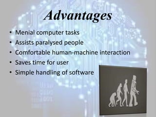 Advantages
• Menial computer tasks
• Assists paralysed people
• Comfortable human-machine interaction
• Saves time for user
• Simple handling of software
9
 