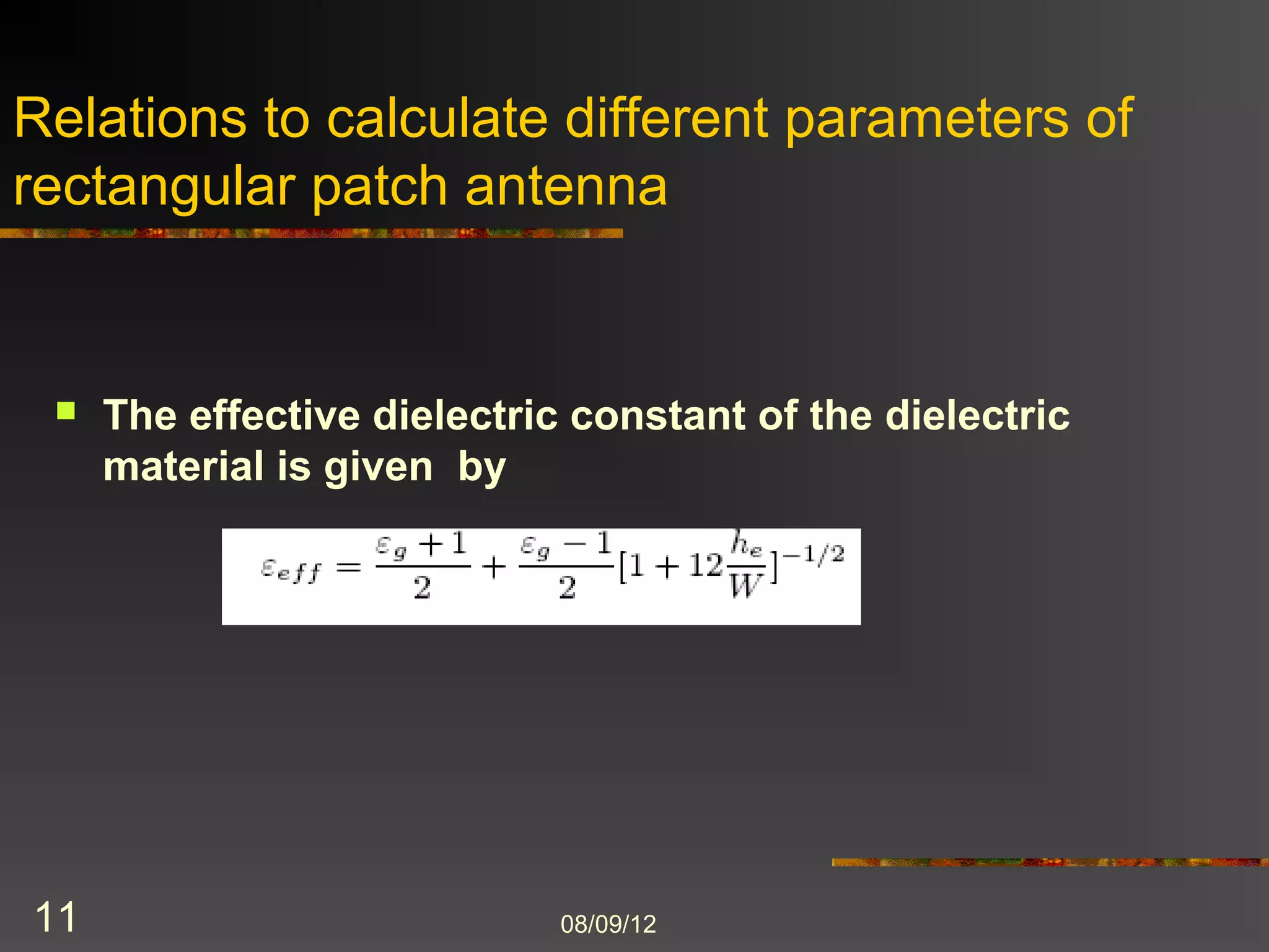 Relations to calculate different parameters of
rectangular patch antenna


    The effective dielectric constant of the dielectric
     material is given by




11                           8/9/2012
 