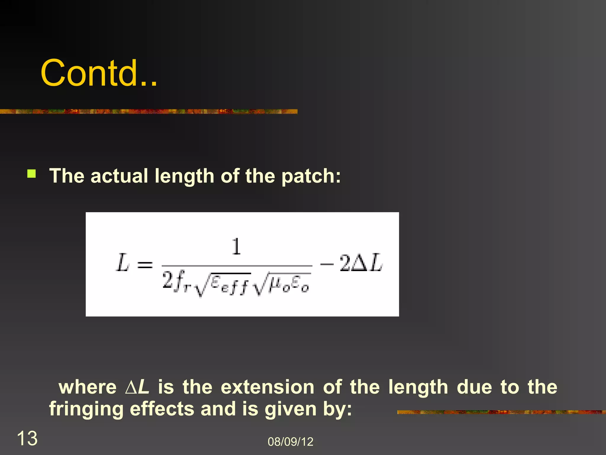 Contd..

    The actual length of the patch:




     where ∆L is the extension of the length due to the
     fringing effects and is given by:
13                          8/9/2012
 