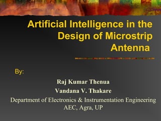 Artificial Intelligence in the
               Design of Microstrip
                            Antenna

 By:
                 Raj Kumar Thenua
                 Vandana V. Thakare
Department of Electronics & Instrumentation Engineering
                    AEC, Agra, UP
 
