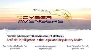 Artificial Intelligence In the Legal and Regulatory Realm
Practical Cybersecurity Risk Management Strategies
Paul Ferrillo a/k/a Director Fury
@PaulFerrillo
Shawn Tuma a/k/a The Hulk
@ShawnETuma
www.thecyberavengers.com
#CyberAvengers
 