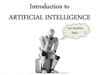 Introduction to
ARTIFICIAL INTELLIGENCE
Can machines
think ?
 