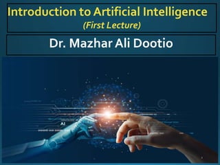 Introduction to Artificial Intelligence
(First Lecture)
Dr. Mazhar Ali Dootio
 