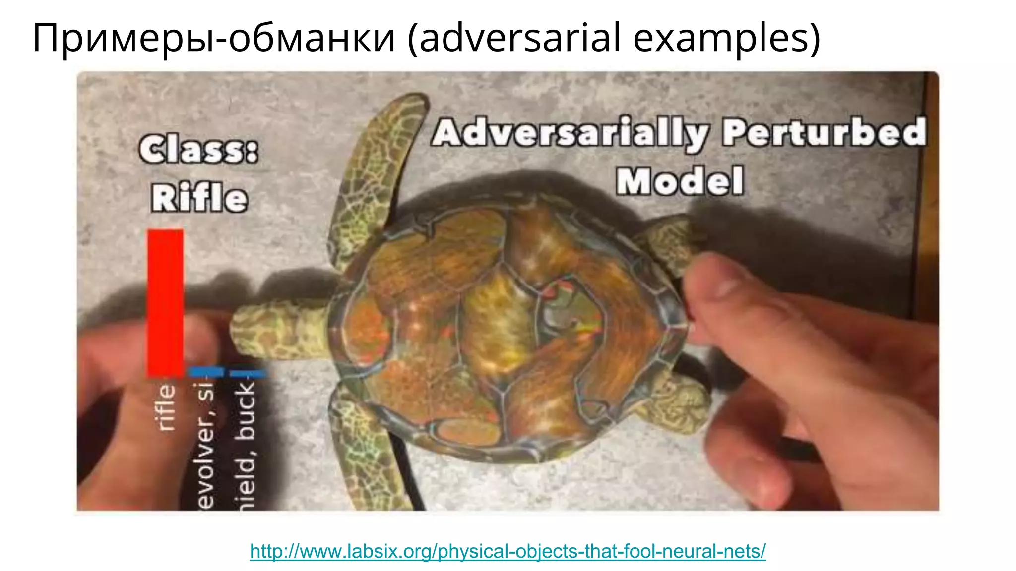 Примеры-обманки (adversarial examples)
http://www.labsix.org/physical-objects-that-fool-neural-nets/
 