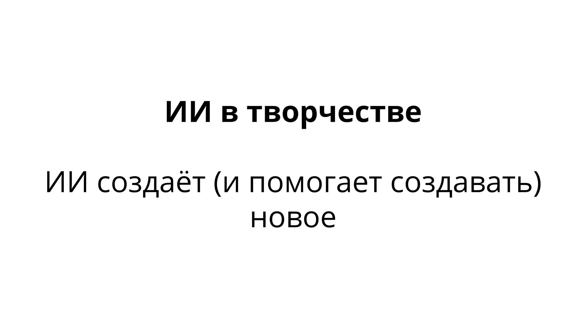 ИИ в творчестве
ИИ создаёт (и помогает создавать)
новое
 