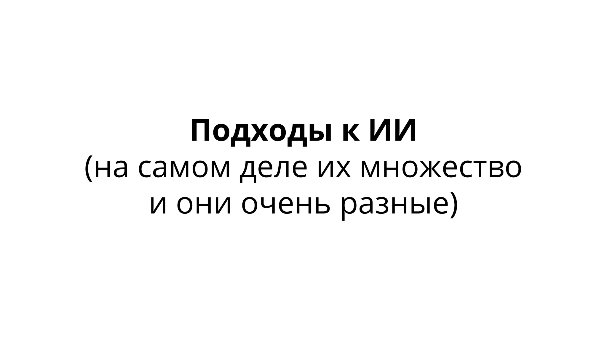 Подходы к ИИ
(на самом деле их множество
и они очень разные)
 