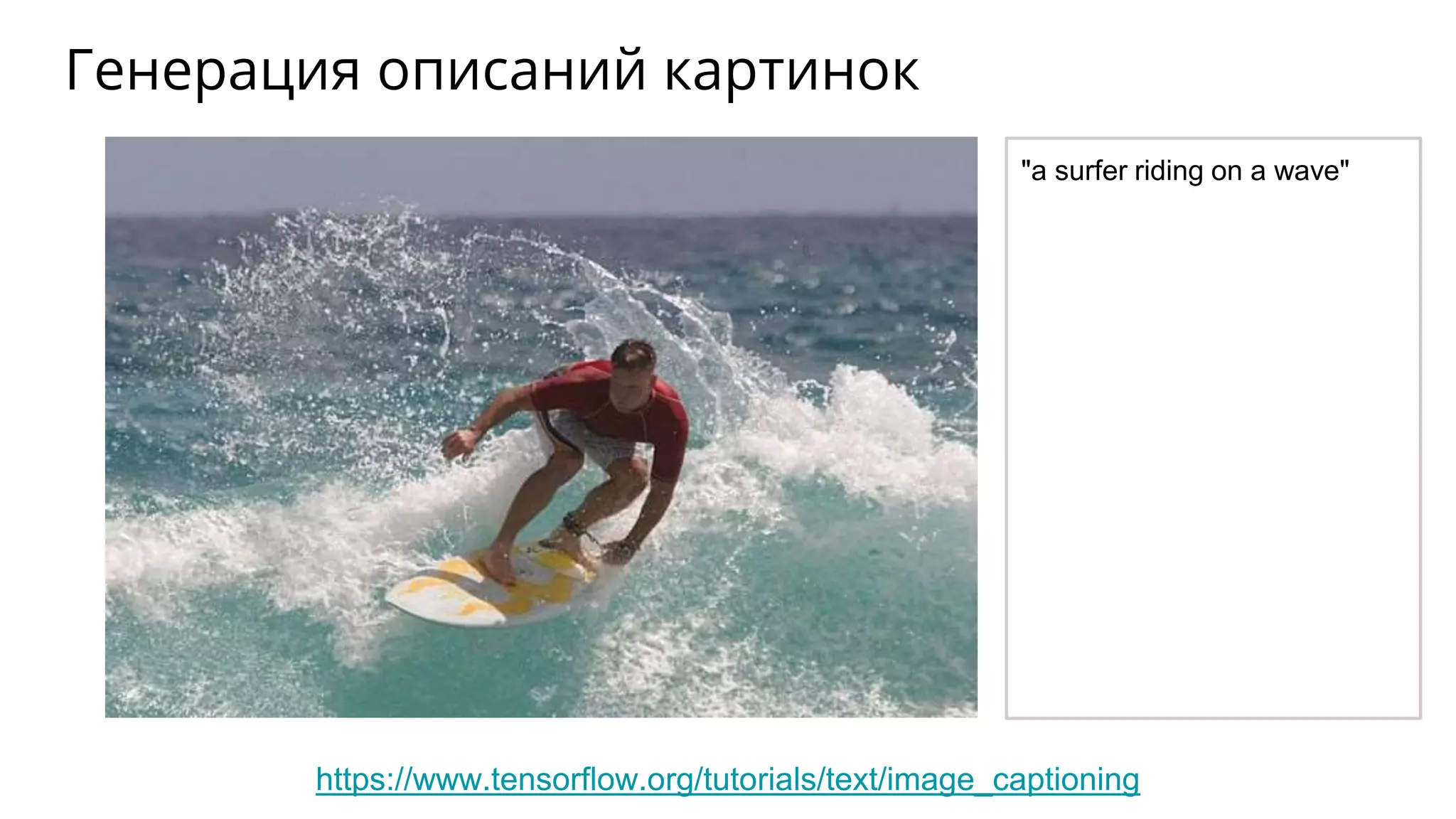 Генерация описаний картинок
https://www.tensorflow.org/tutorials/text/image_captioning
"a surfer riding on a wave"
 