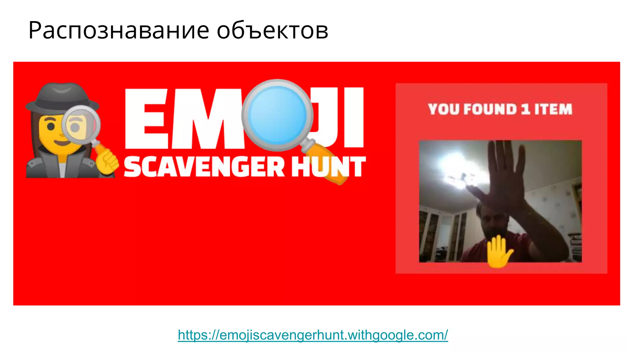 Распознавание объектов
https://emojiscavengerhunt.withgoogle.com/
 