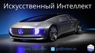Искусственный Интеллект
Grigory Sapunov gs@inten.to
 