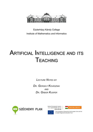 Eszterházy Károly Collage
Institute of Mathematics and Informatics

ARTIFICIAL INTELLIGENCE AND ITS
TEACHING
LECTURE NOTES BY
DR. GERGELY KOVÁSZNAI
AND

DR. GÁBOR KUSPER

 