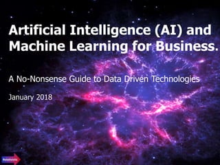 Artificial Intelligence (AI) and
Machine Learning for Business
A No-Nonsense Guide to Data Driven Technologies
January 2018
 