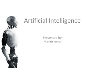 Artificial Intelligence

       Presented by:
        Manish Kumar
 