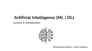 Artificial Intelligence (ML / DL)
Muhammad Rizwan – Corvit Systems
Lecture 2: Introduction
 
