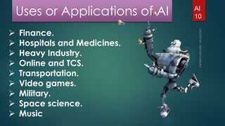 Uses or Applications of AI










Finance.
Hospitals and Medicines.
Heavy Industry.
Online and TCS.
Transporta...