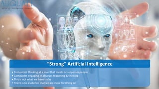 • Computers thinking at a level that meets or surpasses people
• Computers engaging in abstract reasoning & thinking
• This is not what we have today
• There is no evidence that we are close to Strong AI
“Strong” Artificial Intelligence
 
