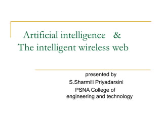 Artificial intelligence &
The intelligent wireless web
presented by
S.Sharmili Priyadarsini
PSNA College of
engineering and technology
 