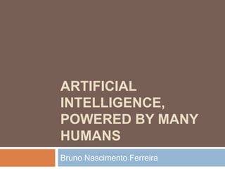 ARTIFICIAL
INTELLIGENCE,
POWERED BY MANY
HUMANS
Bruno Nascimento Ferreira
 