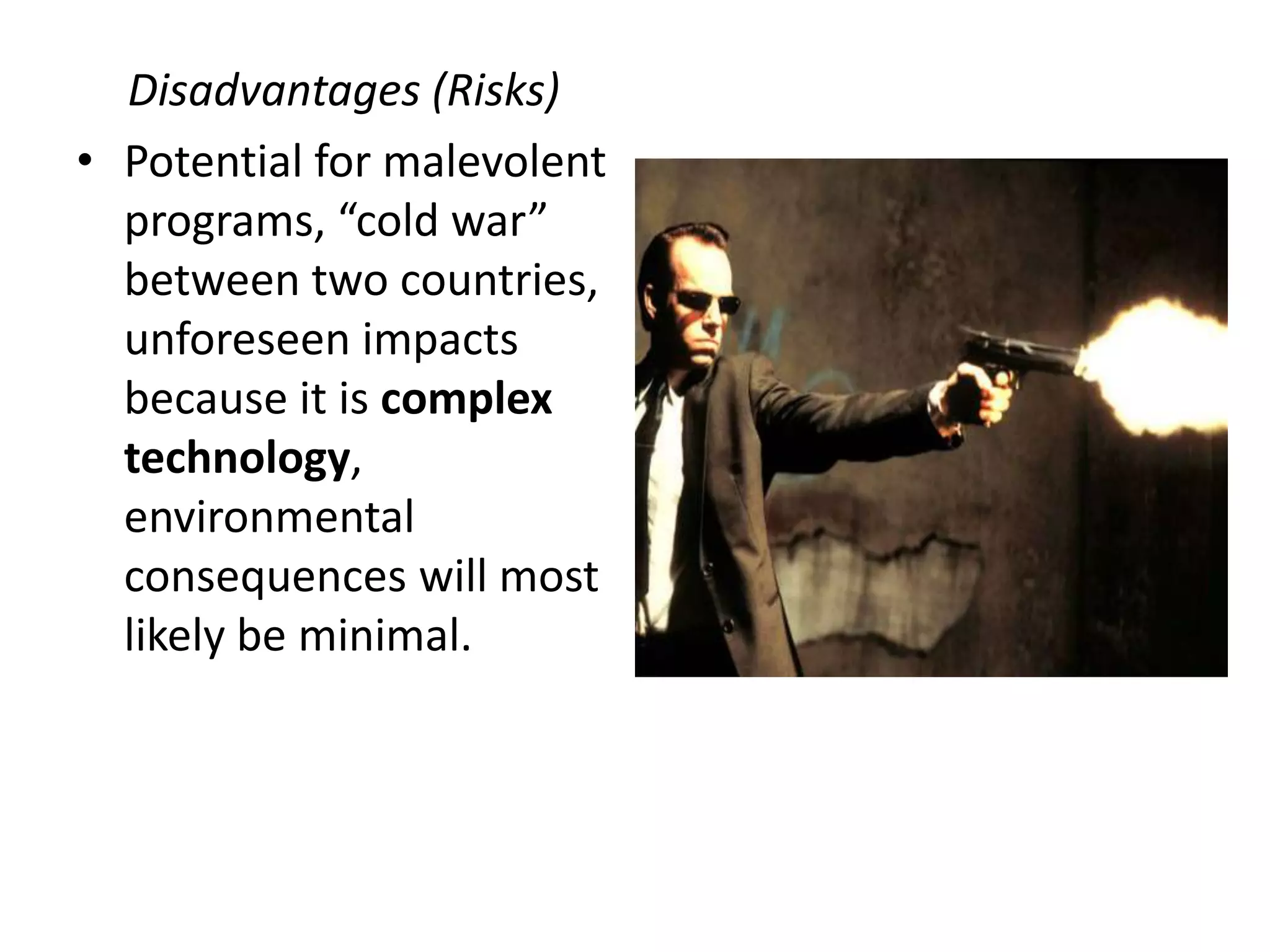 Disadvantages (Risks)
• Potential for malevolent
programs, “cold war”
between two countries,
unforeseen impacts
because it is complex
technology,
environmental
consequences will most
likely be minimal.
 