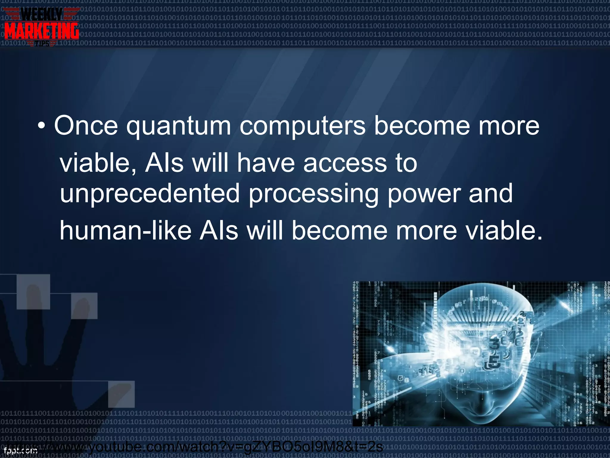 • Once quantum computers become more
viable, AIs will have access to
unprecedented processing power and
human-like AIs will become more viable.
https://www.youtube.com/watch?v=gZYBO5oI9M8&t=2s
 
