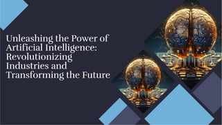 Unleashing the Power of
Artificial Intelligence:
Revolutionizing
Industries and
Transforming the Future
Unleashing the Power of
Artificial Intelligence:
Revolutionizing
Industries and
Transforming the Future
 