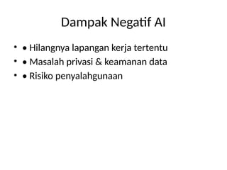 Dampak Negatif AI
• • Hilangnya lapangan kerja tertentu
• • Masalah privasi & keamanan data
• • Risiko penyalahgunaan
 