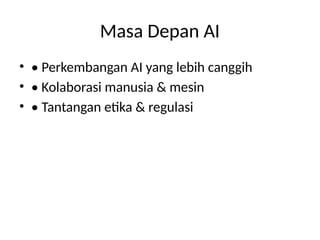 Masa Depan AI
• • Perkembangan AI yang lebih canggih
• • Kolaborasi manusia & mesin
• • Tantangan etika & regulasi
 