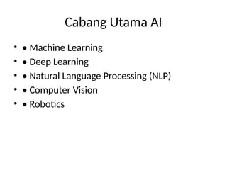 Cabang Utama AI
• • Machine Learning
• • Deep Learning
• • Natural Language Processing (NLP)
• • Computer Vision
• • Robotics
 