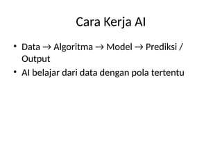Cara Kerja AI
• Data → Algoritma → Model → Prediksi /
Output
• AI belajar dari data dengan pola tertentu
 