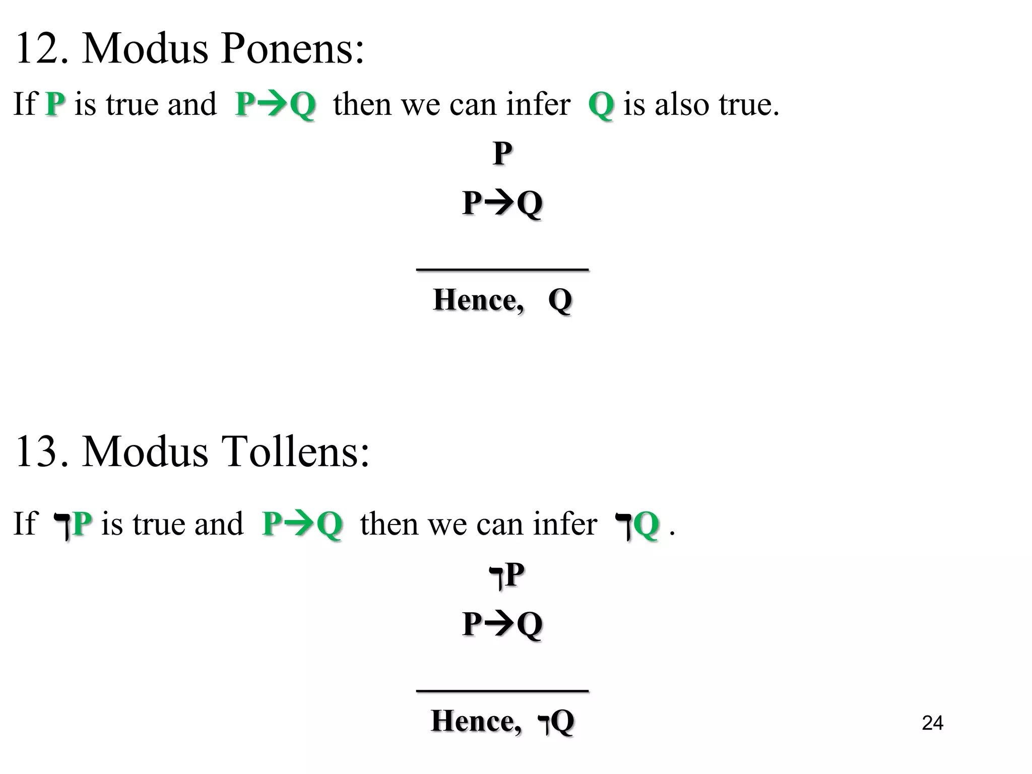 12. Modus Ponens:
If P is true and PQ then we can infer Q is also true.
P
PQ
__________
Hence, Q
13. Modus Tollens:
If ‫ך‬P is true and PQ then we can infer ‫ך‬Q .
‫ך‬P
PQ
__________
Hence, ‫ך‬Q 24
 