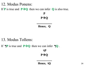 12. Modus Ponens:
If P is true and PQ then we can infer Q is also true.
P
PQ
__________
Hence, Q
13. Modus Tollens:
If ‫ך‬P is true and PQ then we can infer ‫ך‬Q .
‫ך‬P
PQ
__________
Hence, ‫ך‬Q 24
 