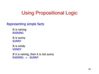 28
Using Propositional Logic
Representing simple facts
It is raining
RAINING
It is sunny
SUNNY
It is windy
WINDY
If it is raining, then it is not sunny
RAINING  SUNNY
 