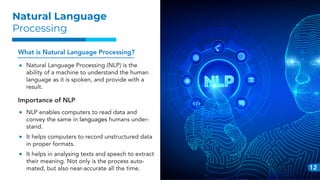 12
Natural Language
Processing
What is Natural Language Processing?
Natural Language Processing (NLP) is the
ability of a ...