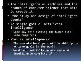 The intelligence of machines and the branch of computer science that aims to create it<br />"the study and design of intel...