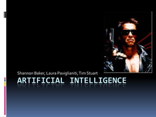 Artificial Intelligence Shannon Baker, Laura Paviglianiti, Tim Stuart 